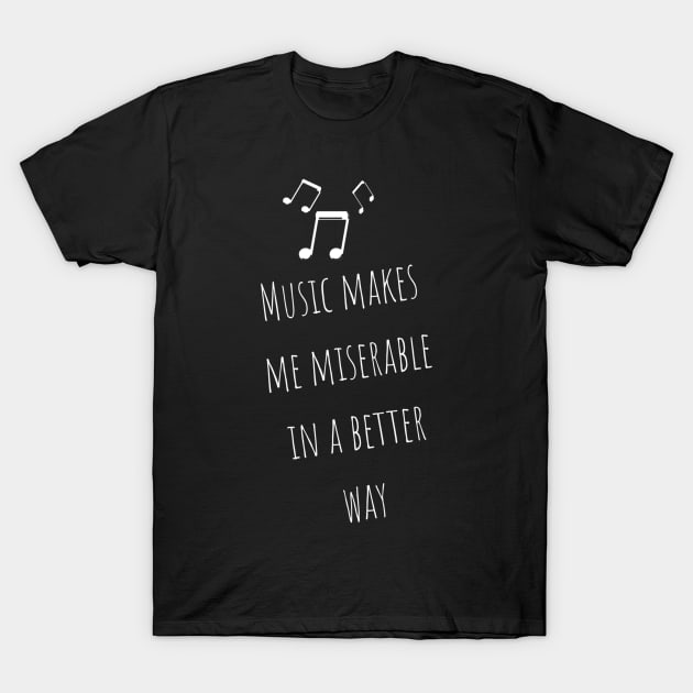 Music Makes Me Miserable in A Better Way Moody Cute Girl Boy Music Addiction Tshirt Music Lovers Fans Designs Cute Beautiful Text Style Meme Love Man's & Woman T-Shirt T-Shirt by Salam Hadi